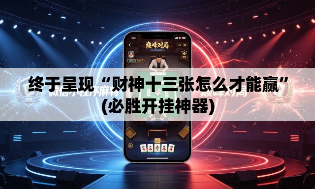 终于呈现“财神十三张怎么才能赢	”(必胜开挂神器)