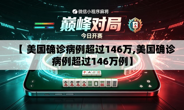 【 美国确诊病例超过146万,美国确诊病例超过146万例】 【 美国确诊病例超过146万,美国确诊病例超过146万例】