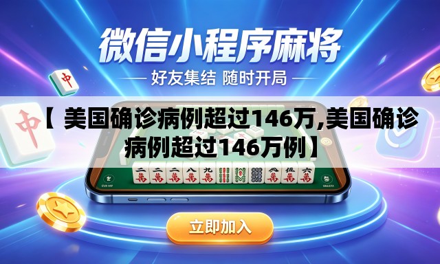 【 美国确诊病例超过146万,美国确诊病例超过146万例】 【 美国确诊病例超过146万,美国确诊病例超过146万例】
