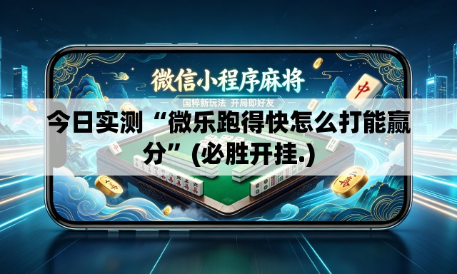今日实测“微乐跑得快怎么打能赢分”(必胜开挂.)