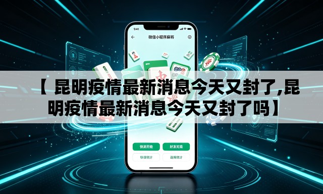 【 昆明疫情最新消息今天又封了,昆明疫情最新消息今天又封了吗】