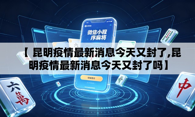 【 昆明疫情最新消息今天又封了,昆明疫情最新消息今天又封了吗】