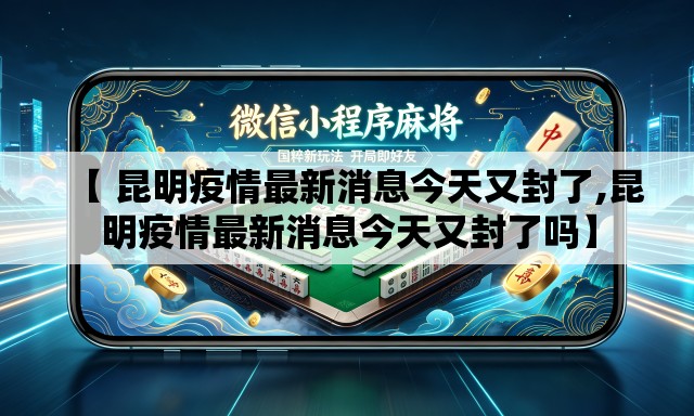 【 昆明疫情最新消息今天又封了,昆明疫情最新消息今天又封了吗】