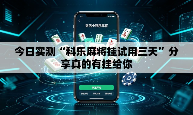 今日实测“科乐麻将挂试用三天”分享真的有挂给你