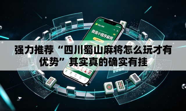 强力推荐“四川蜀山麻将怎么玩才有优势”其实真的确实有挂