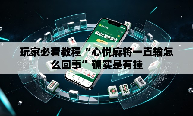 玩家必看教程“心悦麻将一直输怎么回事	”确实是有挂