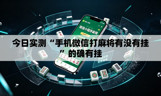 今日实测“手机微信打麻将有没有挂”的确有挂