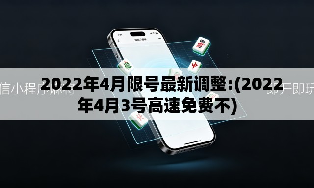   2022年4月限号最新调整:(2022年4月3号高速免费不)