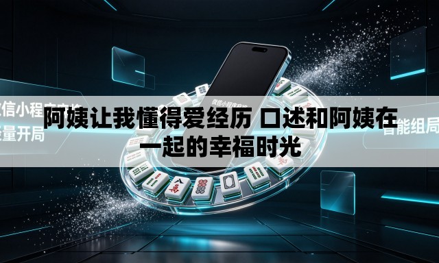 阿姨让我懂得爱经历 口述和阿姨在一起的幸福时光 阿姨让我懂得爱经历 口述和阿姨在一起的幸福时光