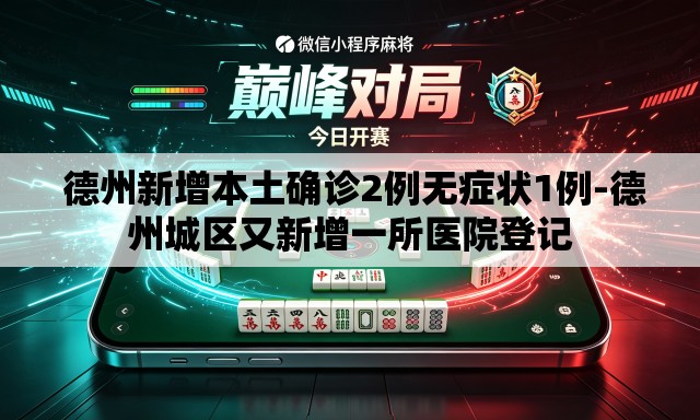  德州新增本土确诊2例无症状1例-德州城区又新增一所医院登记