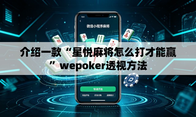 介绍一款“星悦麻将怎么打才能赢”wepoker透视方法