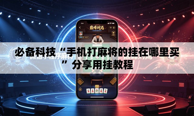 必备科技“手机打麻将的挂在哪里买	”分享用挂教程
