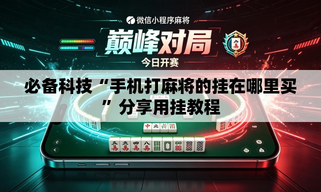 必备科技“手机打麻将的挂在哪里买”分享用挂教程