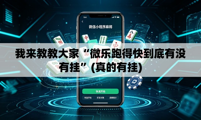 我来教教大家“微乐跑得快到底有没有挂	”(真的有挂)