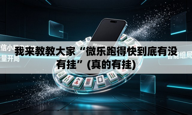 我来教教大家“微乐跑得快到底有没有挂	”(真的有挂)