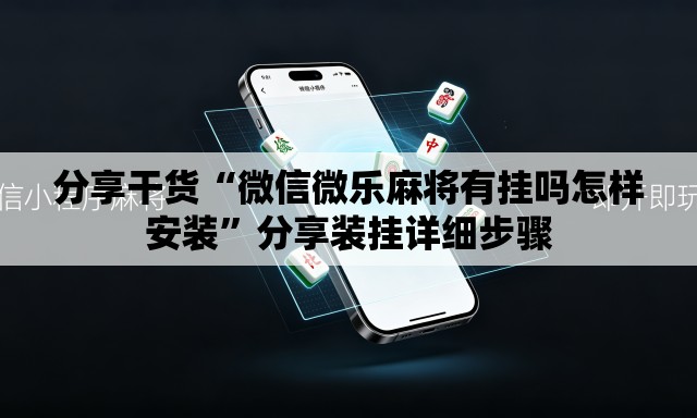 分享干货“微信微乐麻将有挂吗怎样安装”分享装挂详细步骤