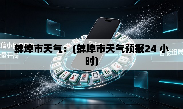 蚌埠市天气：(蚌埠市天气预报24 小时)