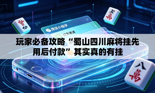 玩家必备攻略“蜀山四川麻将挂先用后付款	”其实真的有挂