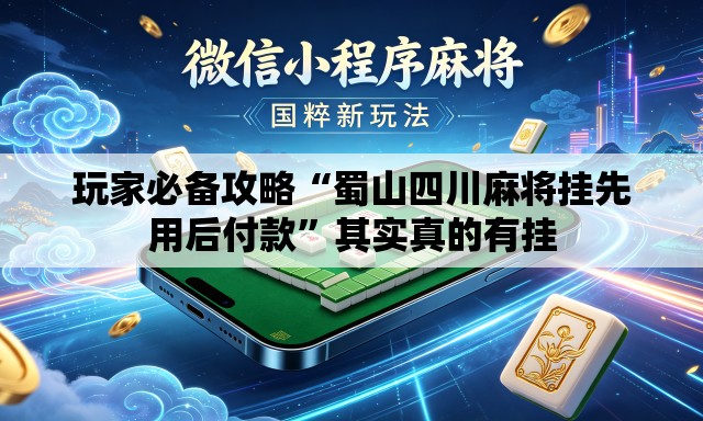 玩家必备攻略“蜀山四川麻将挂先用后付款”其实真的有挂