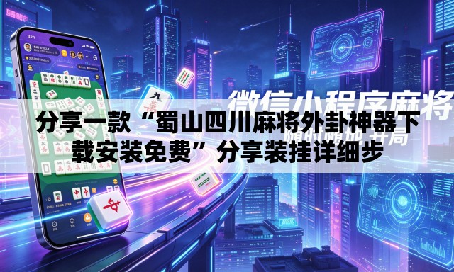 分享一款“蜀山四川麻将外卦神器下载安装免费”分享装挂详细步