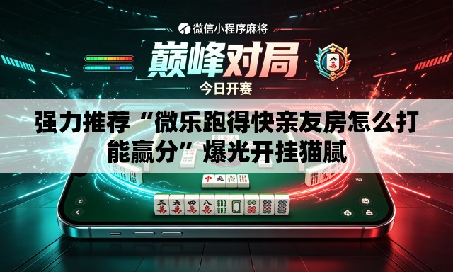 强力推荐“微乐跑得快亲友房怎么打能赢分	”爆光开挂猫腻