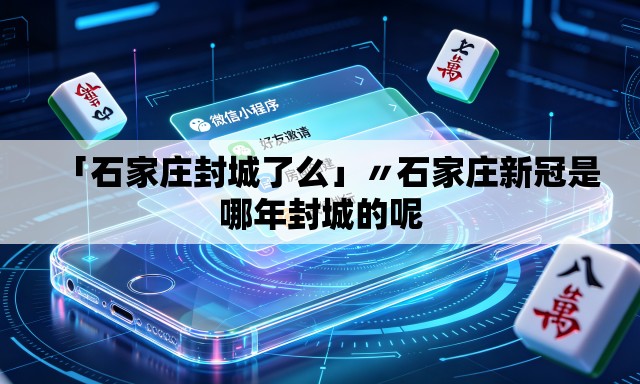 「石家庄封城了么」〃石家庄新冠是哪年封城的呢 「石家庄封城了么」〃石家庄新冠是哪年封城的呢