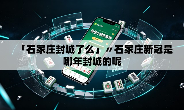 「石家庄封城了么」〃石家庄新冠是哪年封城的呢 「石家庄封城了么」〃石家庄新冠是哪年封城的呢