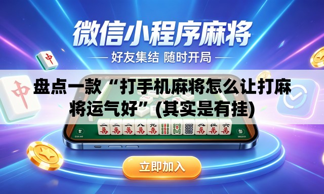 盘点一款“打手机麻将怎么让打麻将运气好”(其实是有挂)
