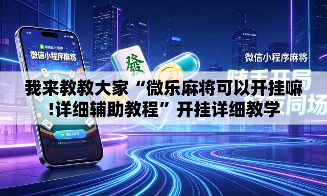 我来教教大家“微乐麻将可以开挂嘛!详细辅助教程”开挂详细教学