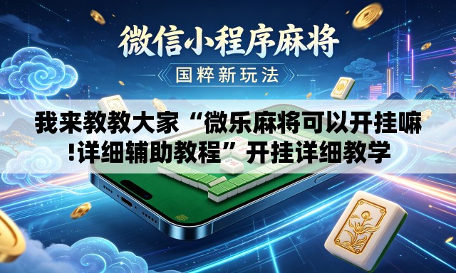 我来教教大家“微乐麻将可以开挂嘛!详细辅助教程”开挂详细教学
