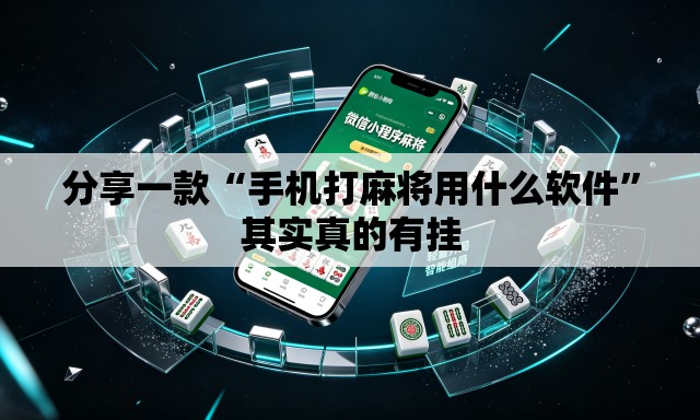 分享一款“手机打麻将用什么软件”其实真的有挂
