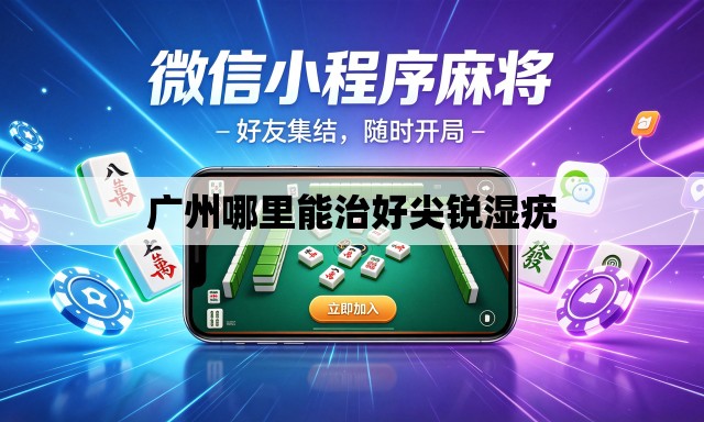 广州哪里能治好尖锐湿疣