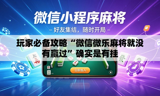 玩家必备攻略“微信微乐麻将就没有赢过	”确实是有挂