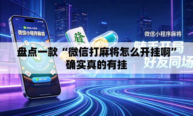 盘点一款“微信打麻将怎么开挂啊	”确实真的有挂