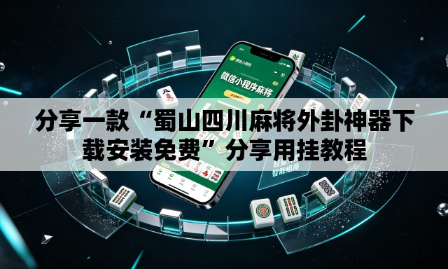 分享一款“蜀山四川麻将外卦神器下载安装免费”分享用挂教程