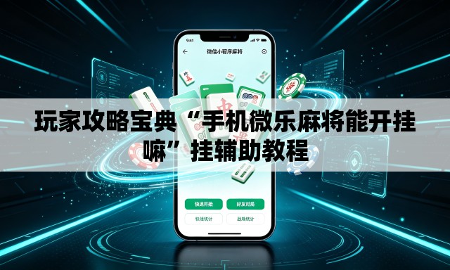 玩家攻略宝典“手机微乐麻将能开挂嘛”挂辅助教程