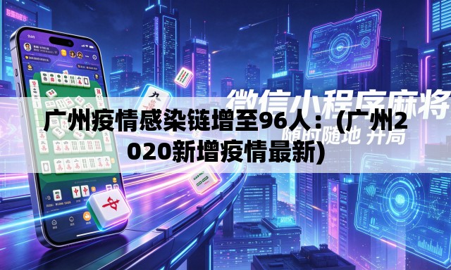 广州疫情感染链增至96人：(广州2020新增疫情最新)