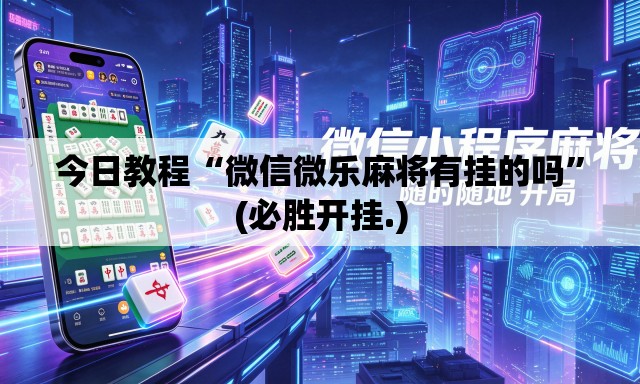 今日教程“微信微乐麻将有挂的吗	”(必胜开挂.)