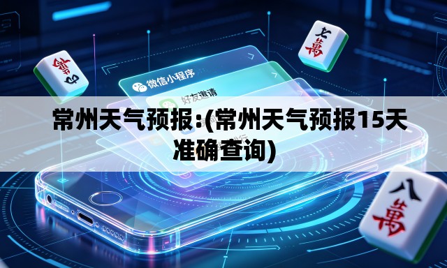   常州天气预报:(常州天气预报15天准确查询)
