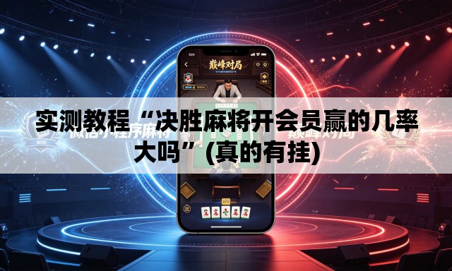 实测教程“决胜麻将开会员赢的几率大吗”(真的有挂)