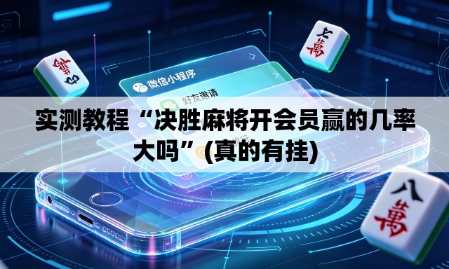 实测教程“决胜麻将开会员赢的几率大吗”(真的有挂)