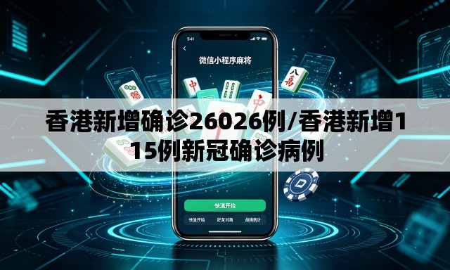 香港新增确诊26026例/香港新增115例新冠确诊病例 香港新增确诊26026例/香港新增115例新冠确诊病例