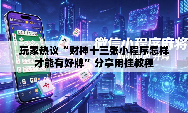 玩家热议“财神十三张小程序怎样才能有好牌”分享用挂教程