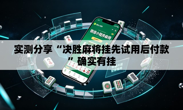实测分享“决胜麻将挂先试用后付款”确实有挂