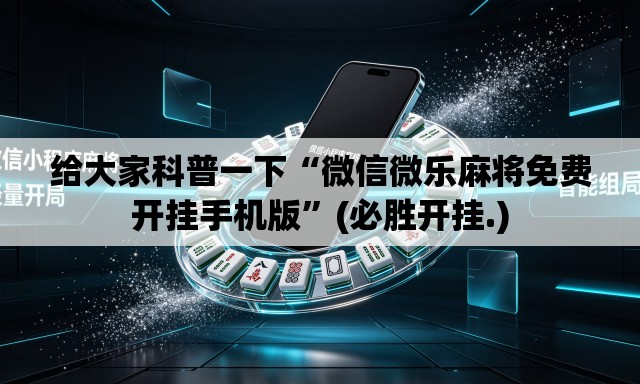 给大家科普一下“微信微乐麻将免费开挂手机版”(必胜开挂.)