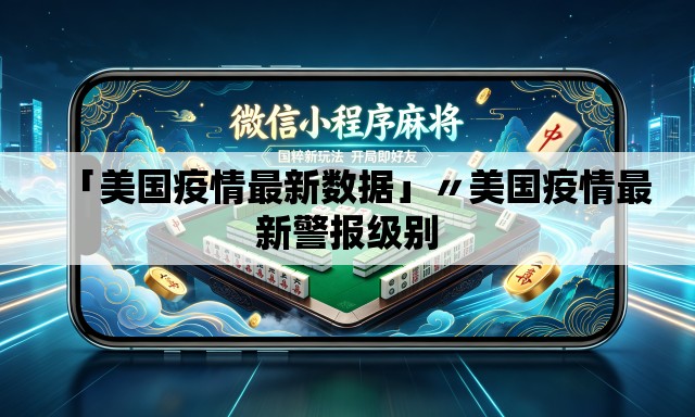 「美国疫情最新数据」〃美国疫情最新警报级别 「美国疫情最新数据」〃美国疫情最新警报级别