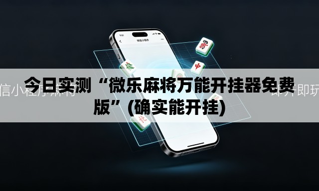 今日实测“微乐麻将万能开挂器免费版”(确实能开挂)