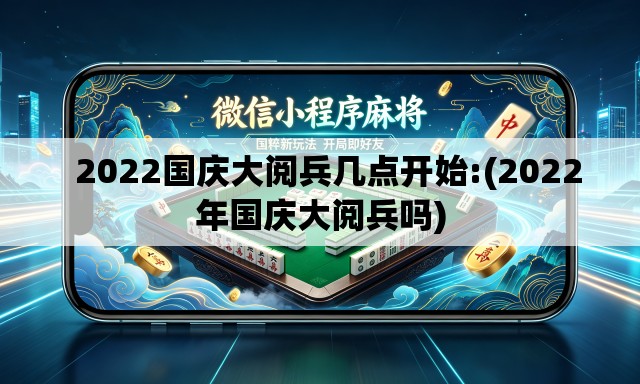   2022国庆大阅兵几点开始:(2022年国庆大阅兵吗)