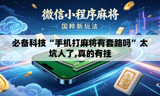 必备科技“手机打麻将有套路吗”太坑人了,真的有挂