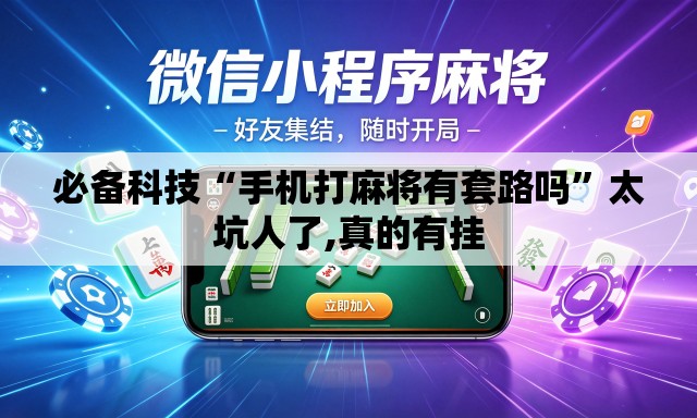 必备科技“手机打麻将有套路吗”太坑人了,真的有挂